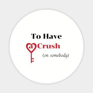 To Have a Crush (on somebody) shirt Magnet